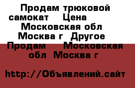 Продам трюковой самокат  › Цена ­ 1 500 - Московская обл., Москва г. Другое » Продам   . Московская обл.,Москва г.